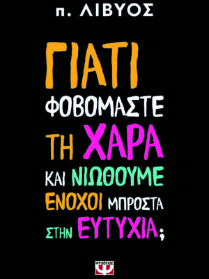 ΓΙΑΤΙ ΦΟΒΟΜΑΣΤΕ ΤΗ ΧΑΡΑ ΚΑΙ ΝΙΩΘΟΥΜΕ ΕΝΟΧΟΙ ΜΠΡΟΣΤΑ ΣΤΗΝ ΕΥΤΥΧΙΑ